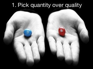 1. Pick quantity over quality
 