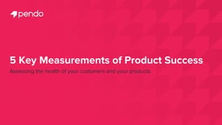 5 Key Measurements of Product Success
Assessing the health of your customers and your products
 
