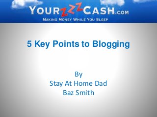 5 Key Points to Blogging
By
Stay At Home Dad
Baz Smith
 