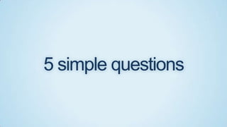 5 simple questions

 