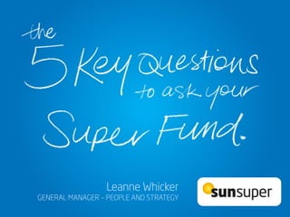 Q3: How will you help me understand my super?
Leanne Whicker
GENERAL MANAGER – PEOPLE AND STRATEGY
 