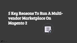 5 Key Reasons To Run A Multi-
vendor Marketplace On
Magento 2
 