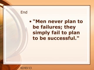 End

      • "Men never plan to
        be failures; they
        simply fail to plan
        to be successful."




02/03/13
 