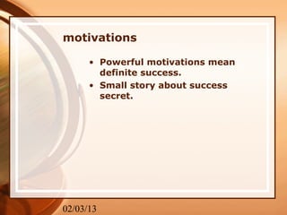 motivations

      • Powerful motivations mean
        definite success.
      • Small story about success
        secret.




02/03/13
 