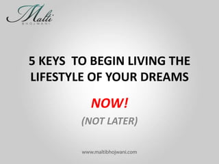 5 KEYS TO BEGIN LIVING THE
LIFESTYLE OF YOUR DREAMS

NOW!
(NOT LATER)

 
