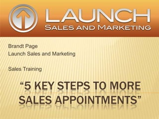 Brandt Page  Launch Sales and Marketing Sales Training “5 key steps to MoreSales Appointments” 