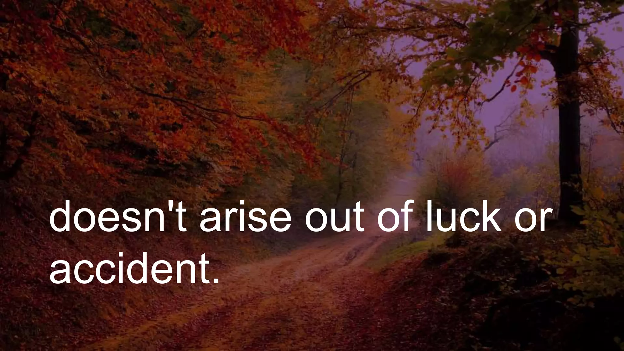 doesn't arise out of luck or
accident.
 