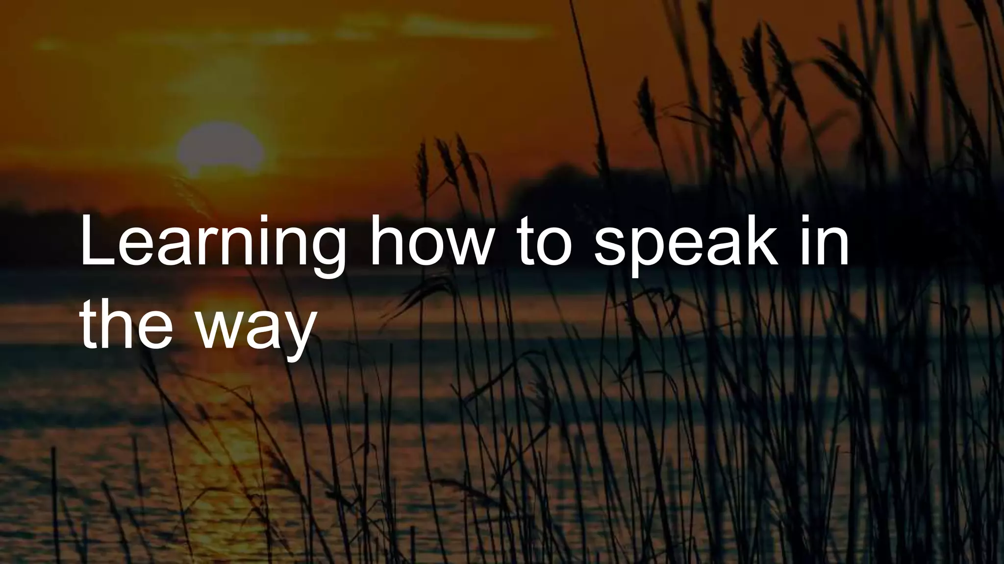 Learning how to speak in
the way
 
