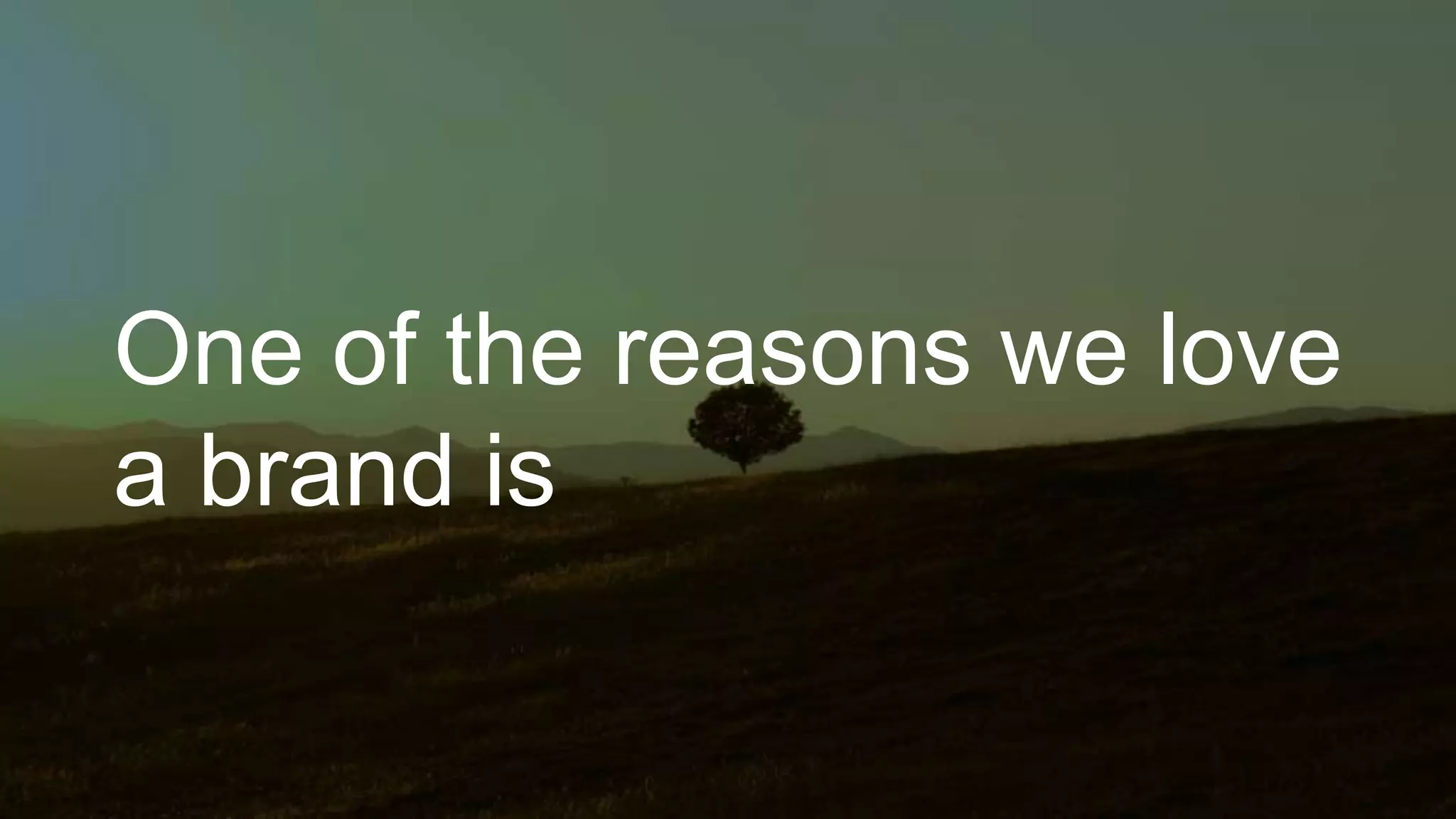 One of the reasons we love
a brand is
 