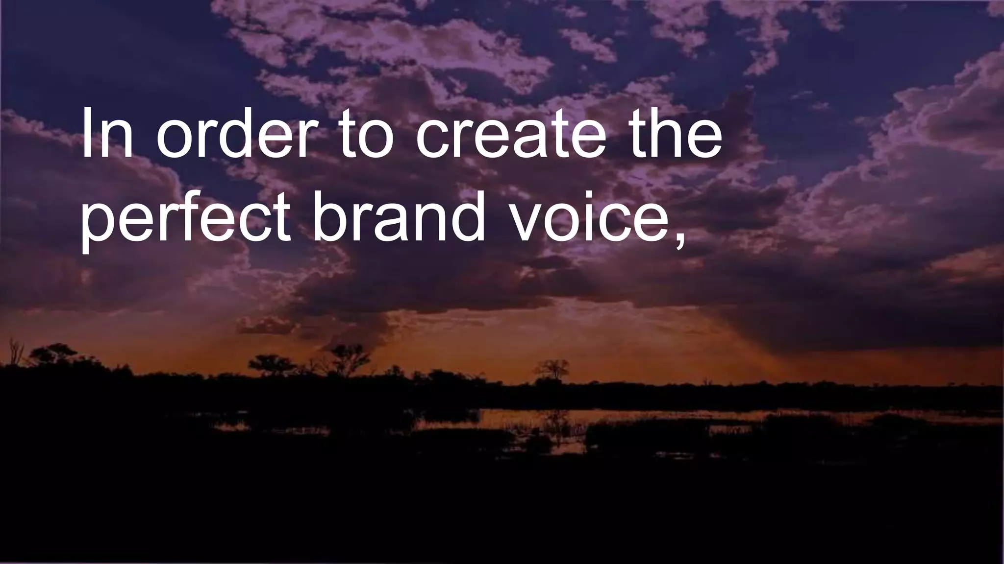 In order to create the
perfect brand voice,
 