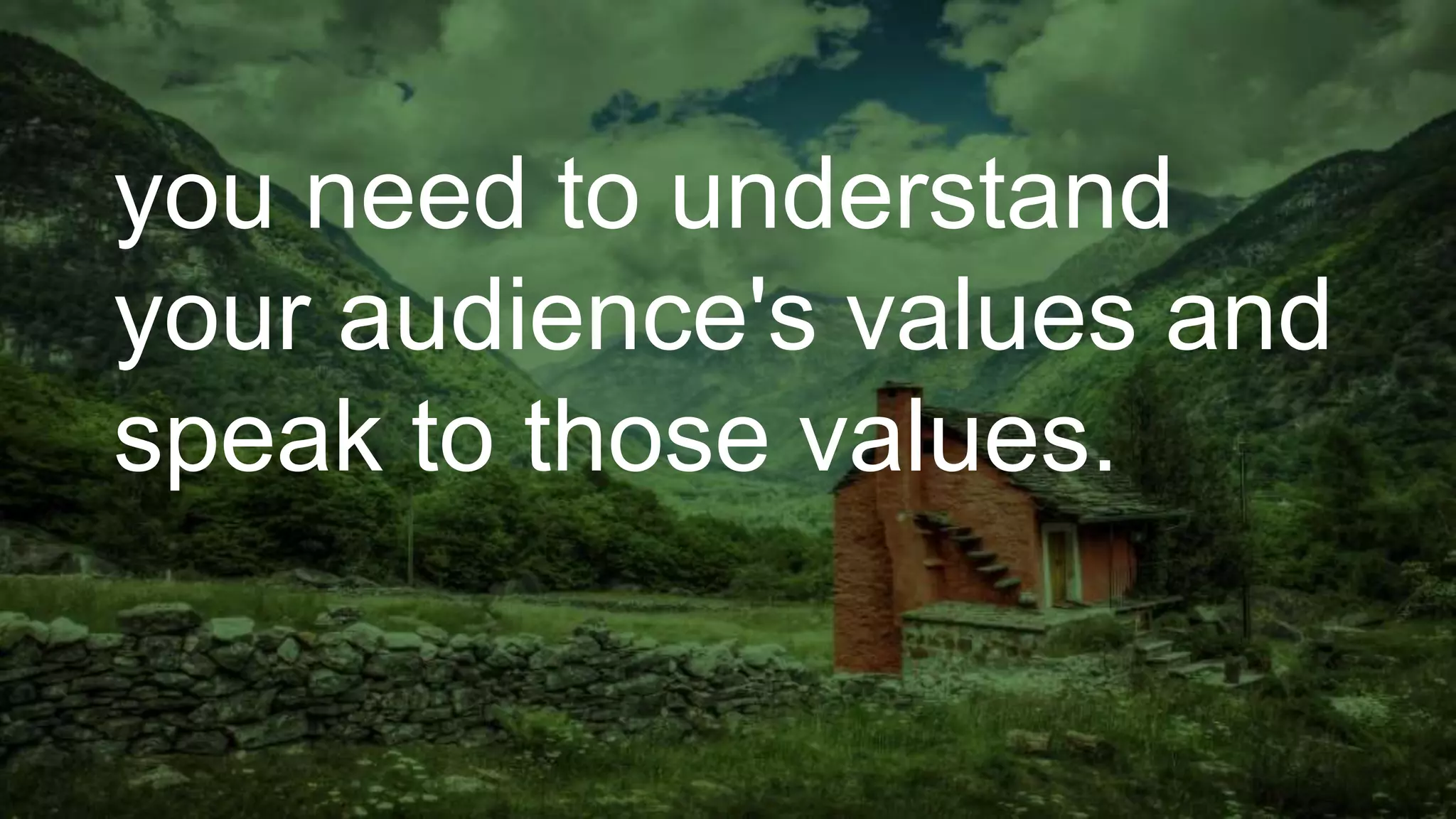 you need to understand
your audience's values and
speak to those values.
 