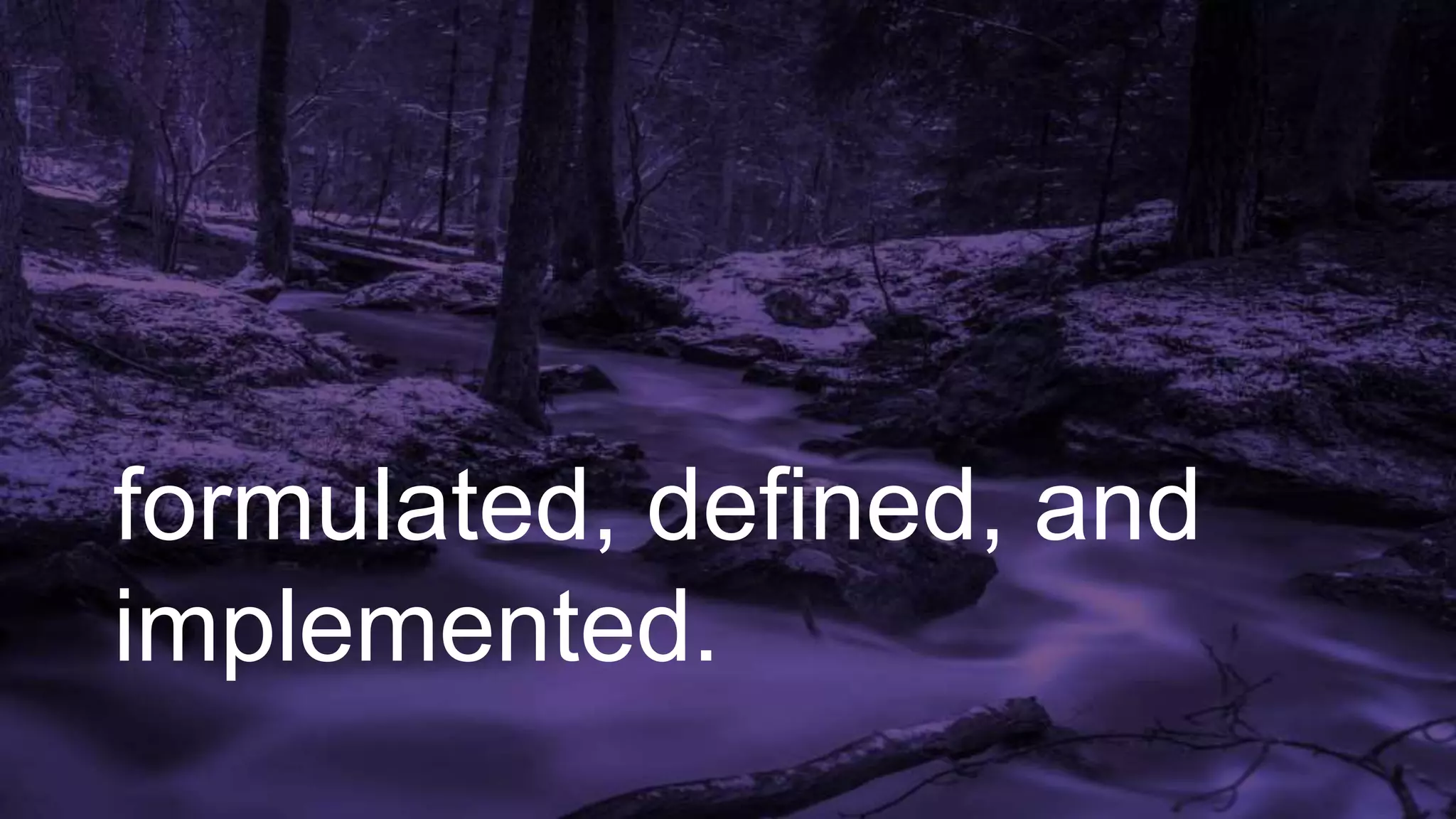 formulated, defined, and
implemented.
 