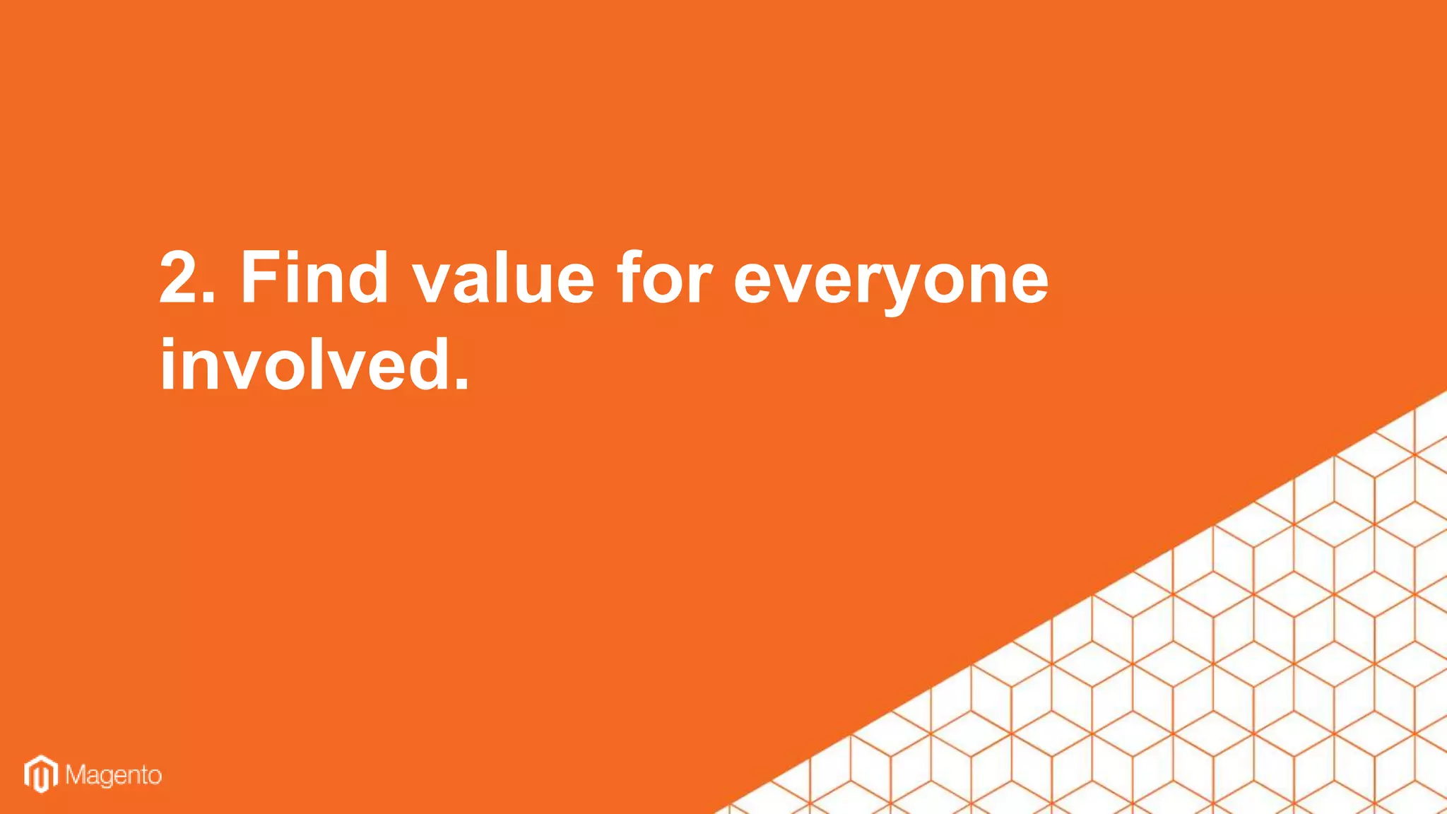 2. Find value for everyone
involved.
 