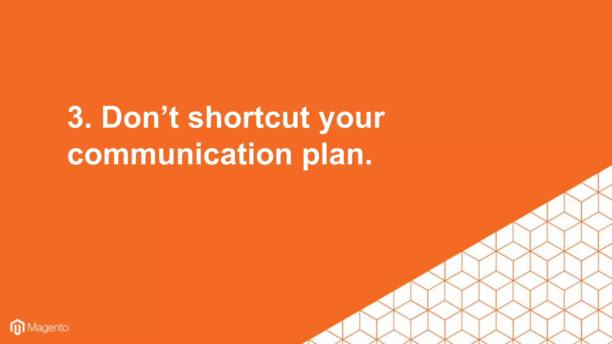 3. Don’t shortcut your
communication plan.
 