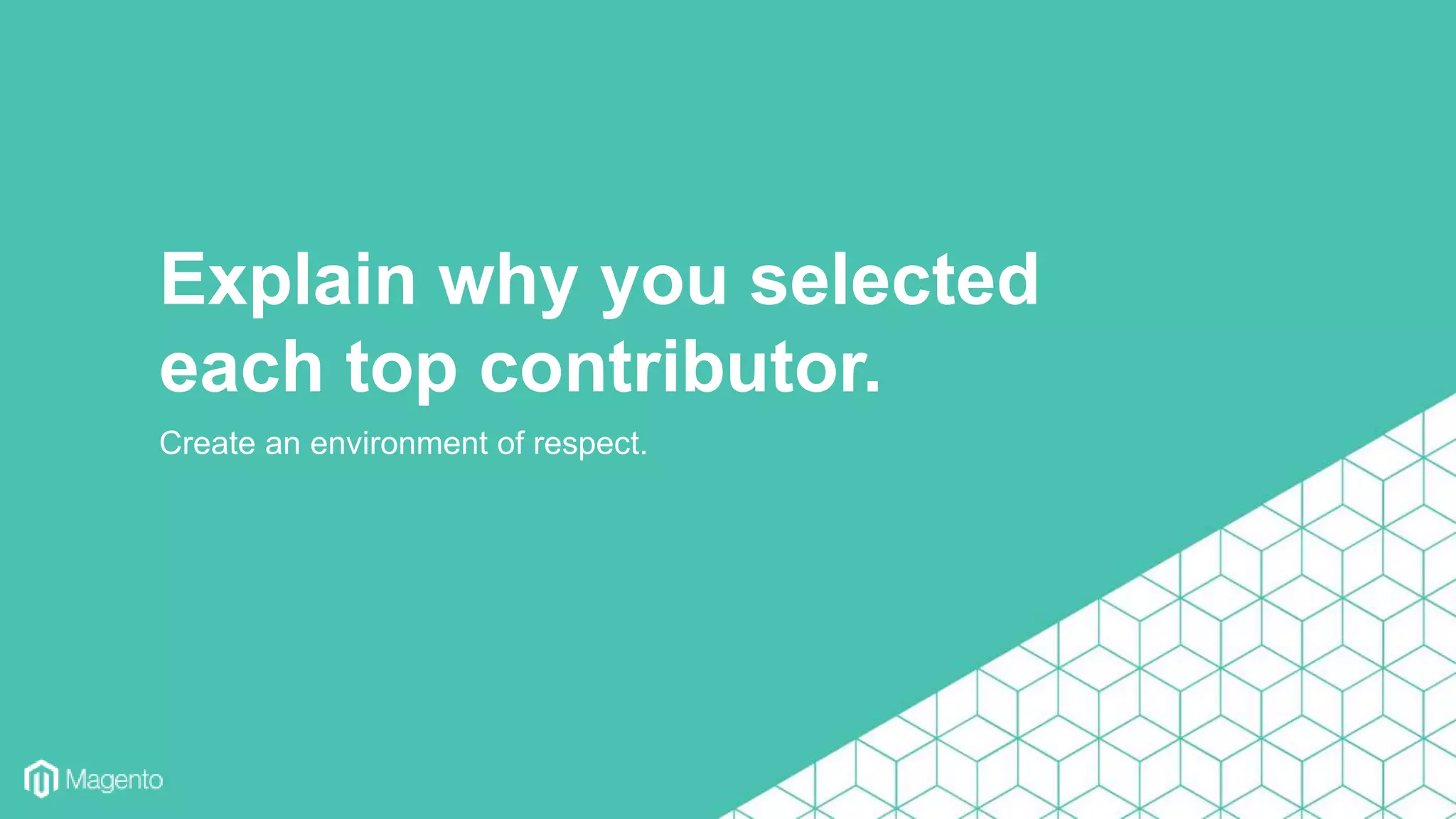 Create an environment of respect.
Explain why you selected
each top contributor.
 
