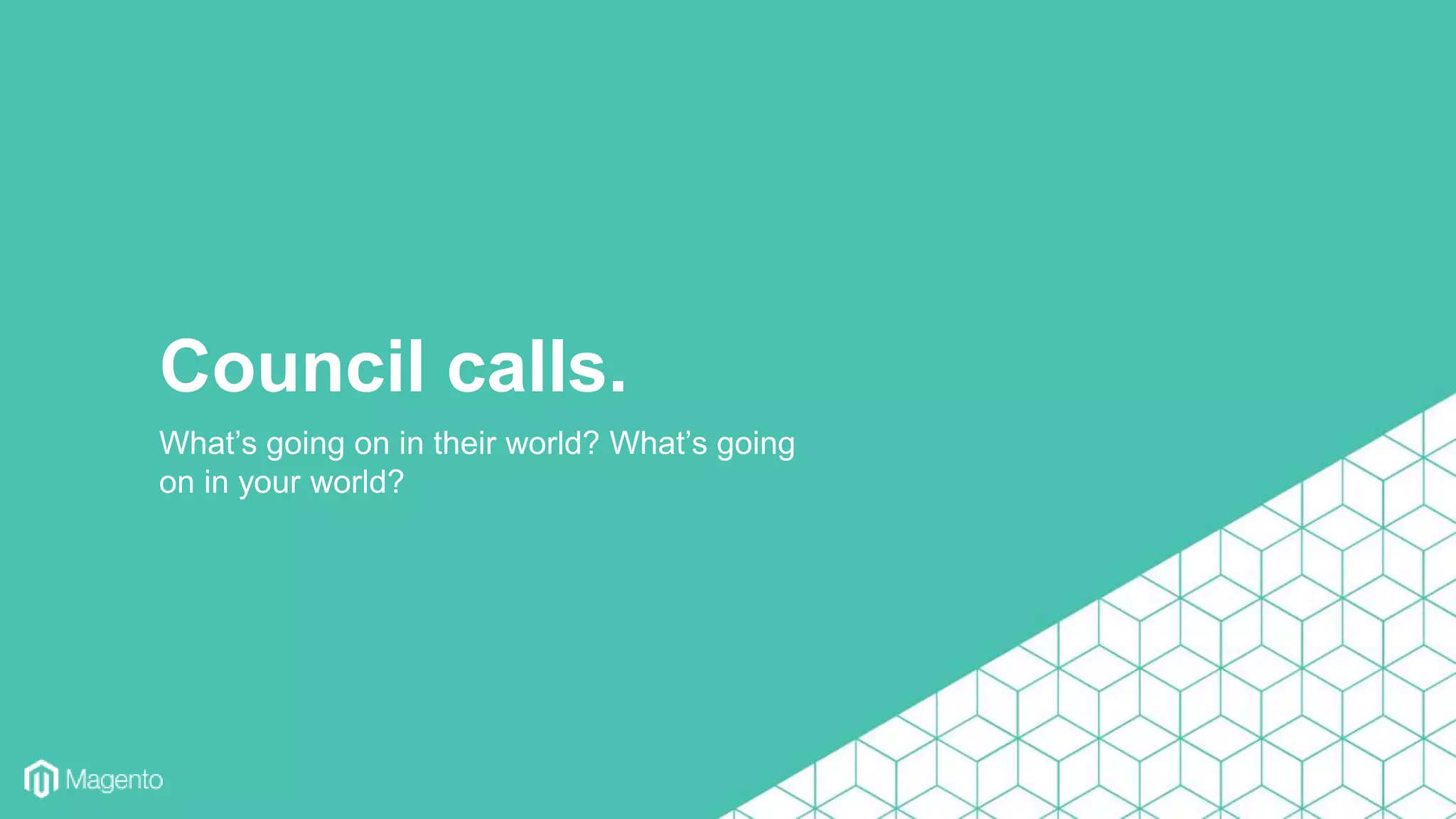What’s going on in their world? What’s going
on in your world?
Council calls.
 