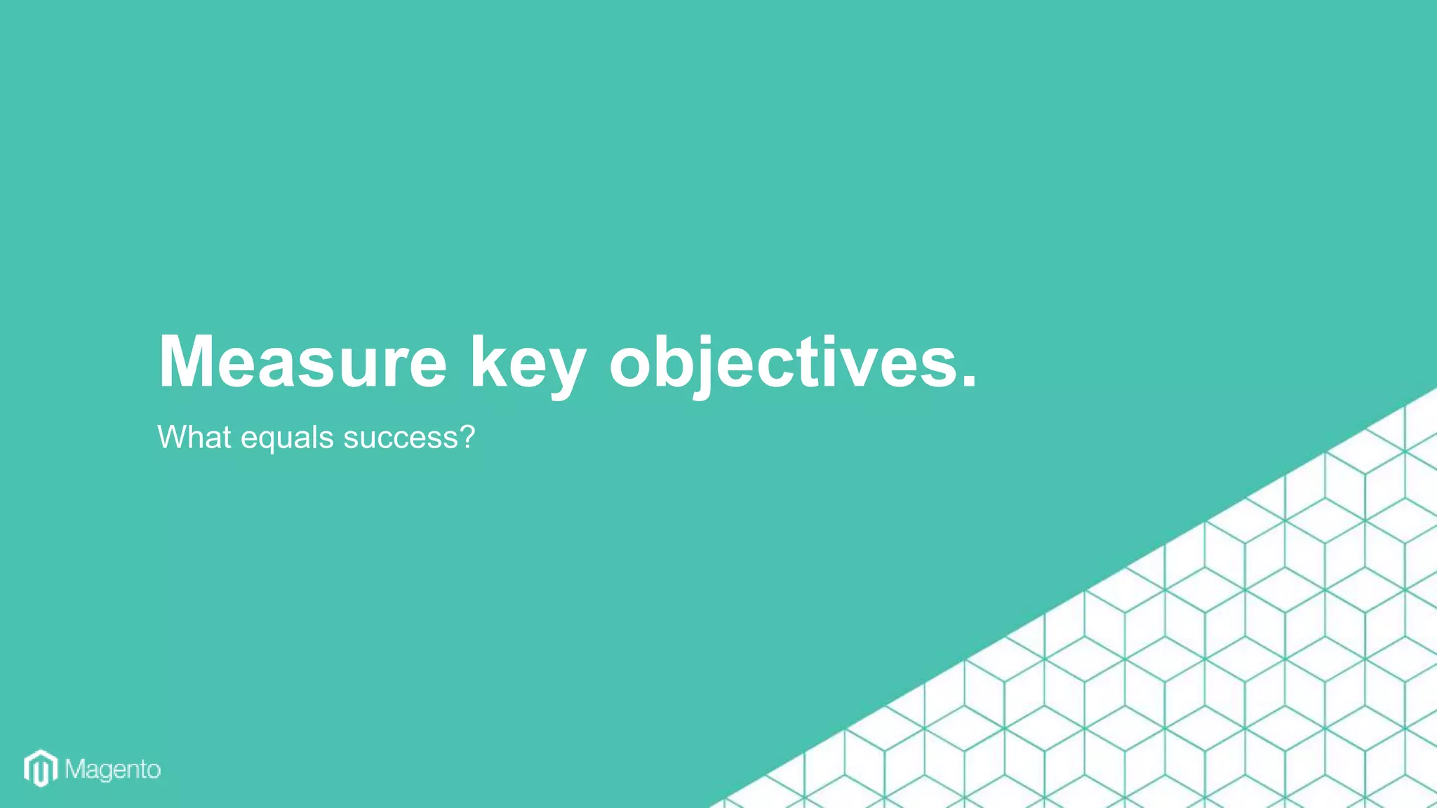 What equals success?
Measure key objectives.
 
