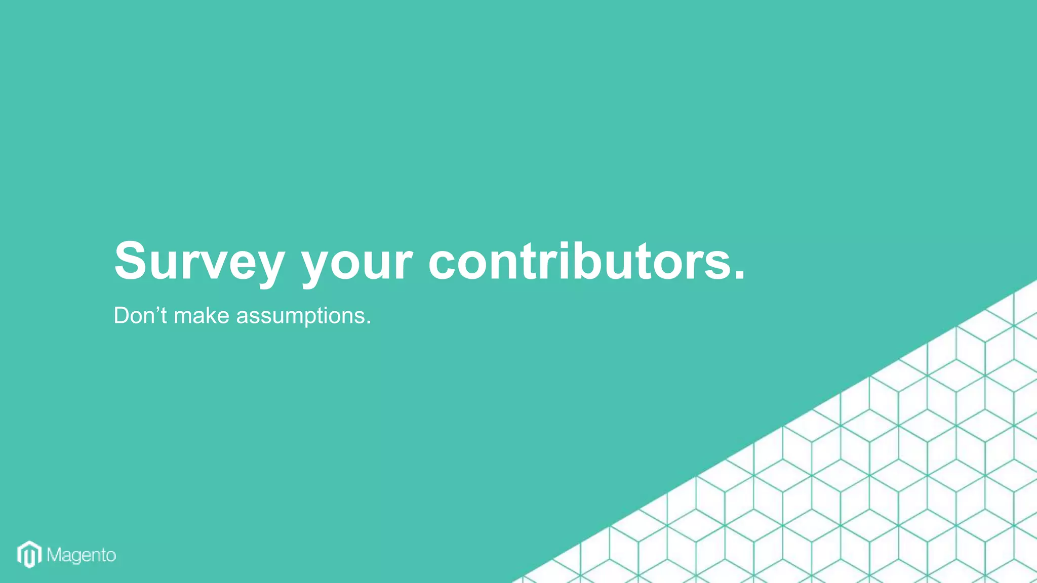 Don’t make assumptions.
Survey your contributors.
 