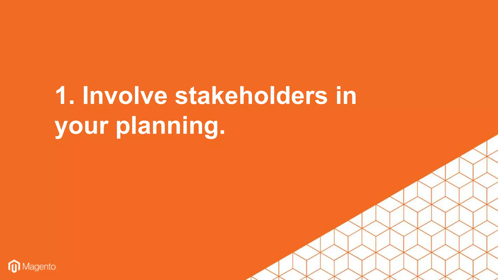 1. Involve stakeholders in
your planning.
 