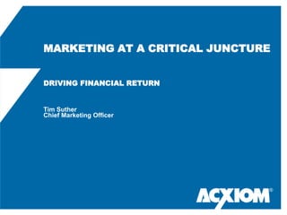 MARKETING AT A CRITICAL JUNCTURE


DRIVING FINANCIAL RETURN


Tim Suther
Chief Marketing Officer




                               ®
 