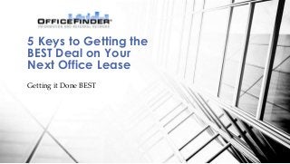 Getting it Done BEST
5 Keys to Getting the
BEST Deal on Your
Next Office Lease
 