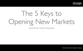 The 5 Keys to
Opening New Markets
     and drive more revenue
 