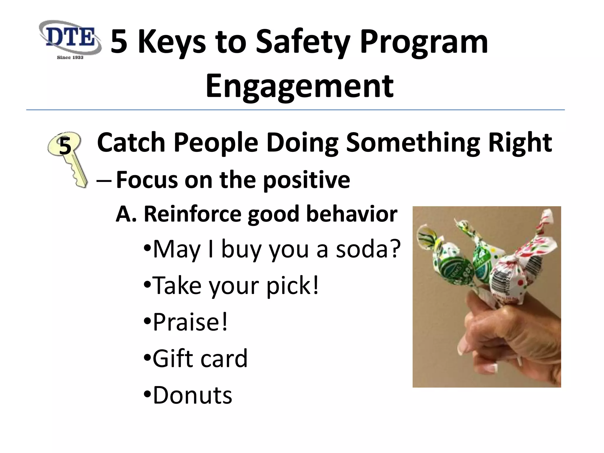 5 Keys to Safety Program
Engagement
Catch People Doing Something Right
–Focus on the positive
A. Reinforce good behavior
•May I buy you a soda?
•Take your pick!
•Praise!
•Gift card
•Donuts
5
 