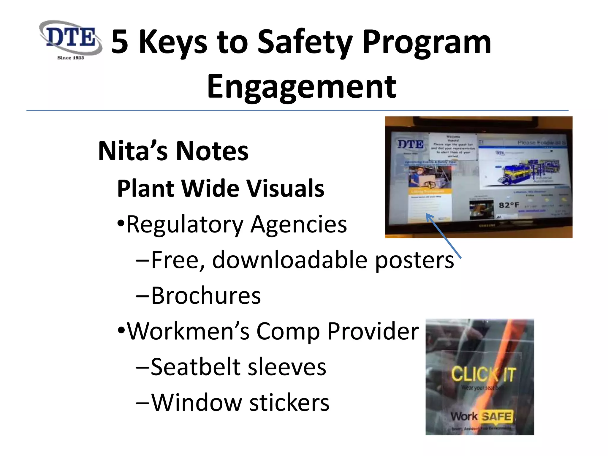 5 Keys to Safety Program
Engagement
Plant Wide Visuals
•Regulatory Agencies
‒Free, downloadable posters
‒Brochures
•Workmen’s Comp Provider
‒Seatbelt sleeves
‒Window stickers
 