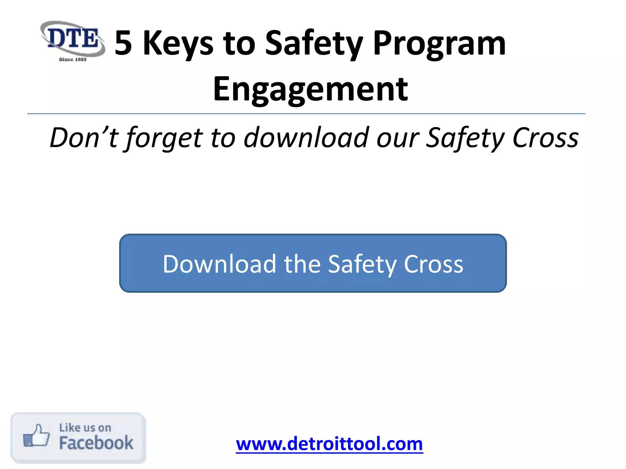 5 Keys to Safety Program
Engagement
Don’t forget to download our Safety Cross
www.detroittool.com
Download the Safety Cross
View the Safety Webcast Now
 