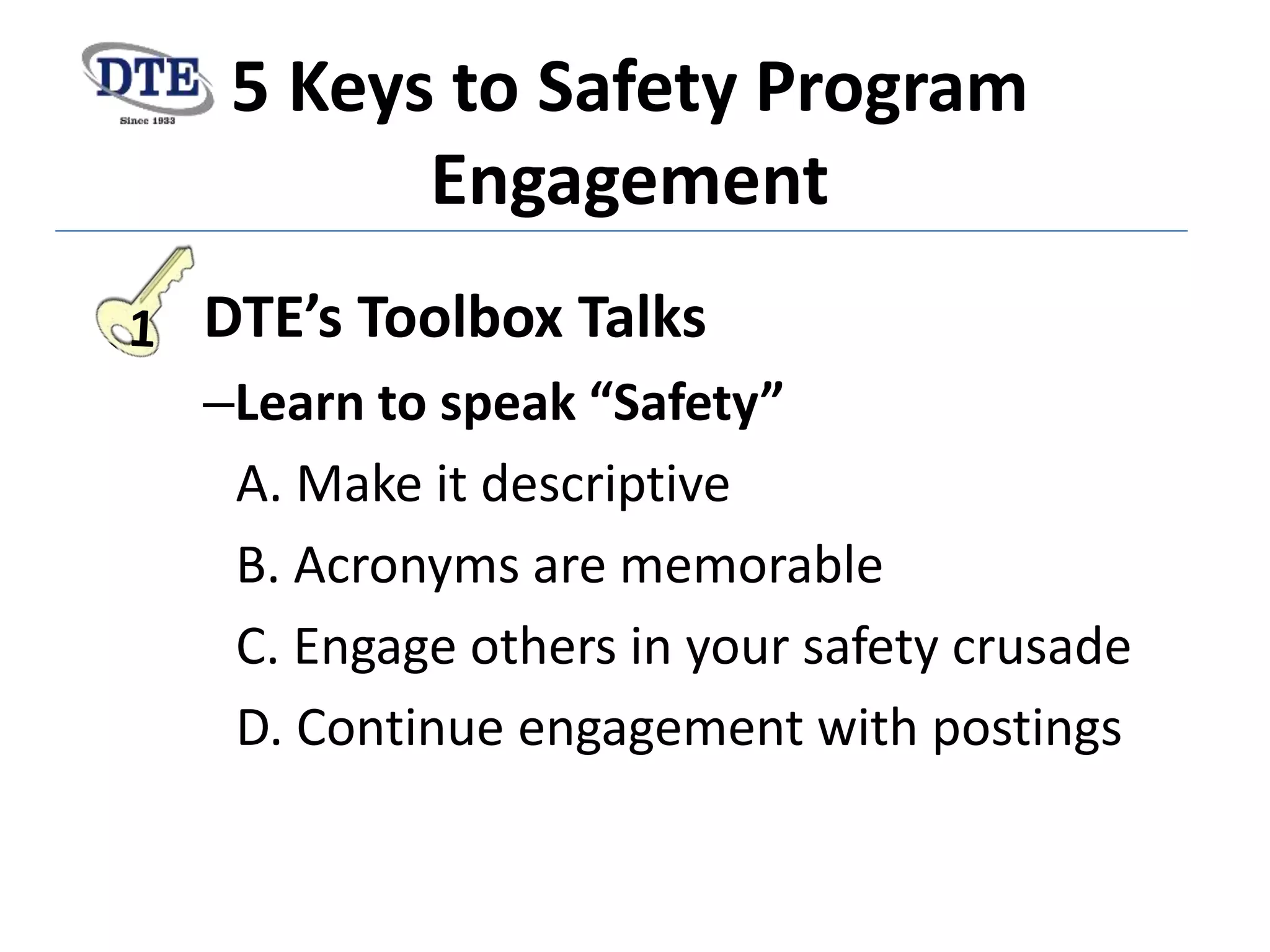 5 Keys to Safety Program
Engagement
DTE’s Toolbox Talks
–Learn to speak “Safety”
A. Make it descriptive
B. Acronyms are memorable
C. Engage others in your safety crusade
D. Continue engagement with postings
 