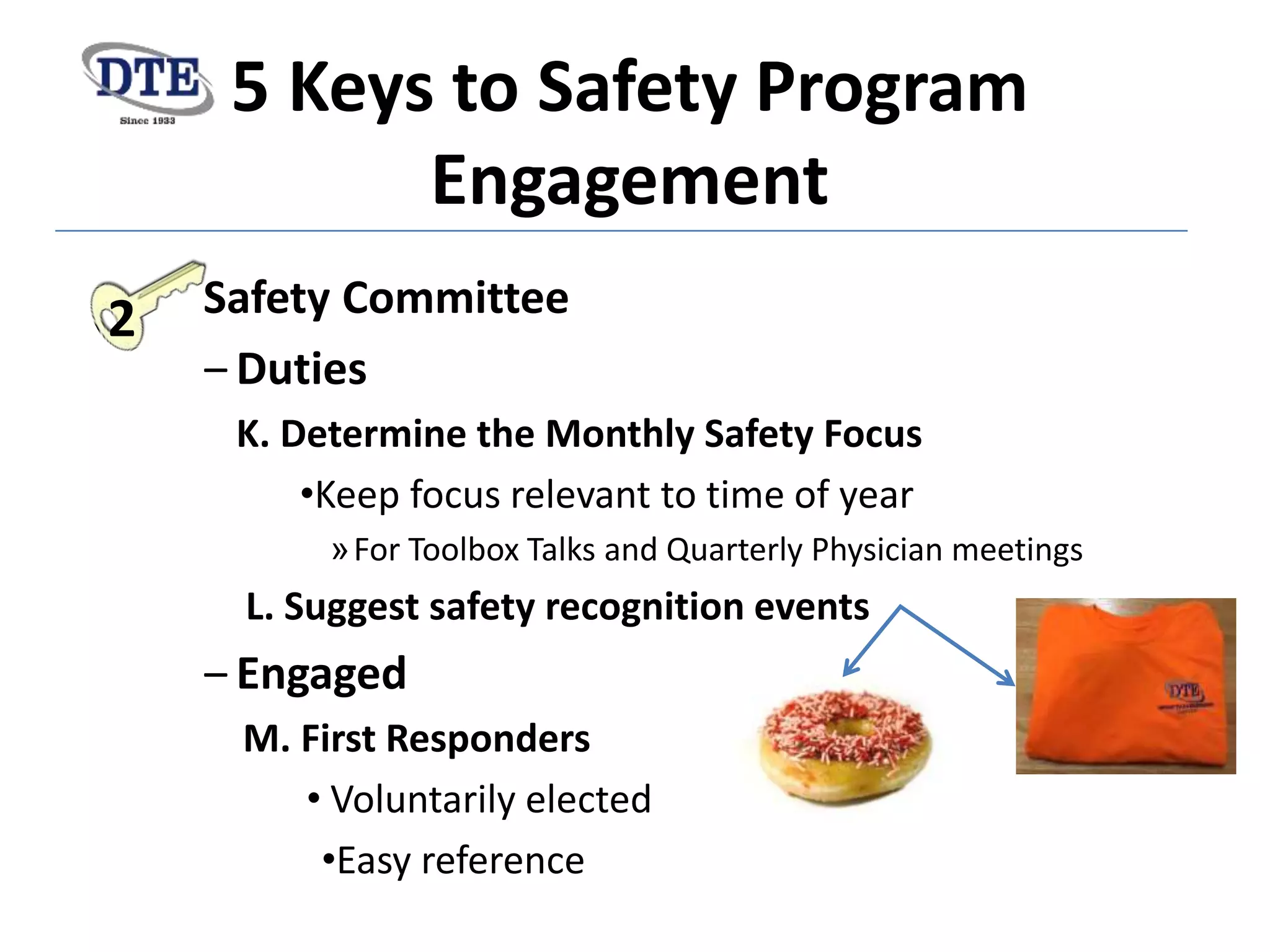 5 Keys to Safety Program
Engagement
Safety Committee
‒ Duties
K. Determine the Monthly Safety Focus
•Keep focus relevant to time of year
»For Toolbox Talks and Quarterly Physician meetings
L. Suggest safety recognition events
‒ Engaged
M. First Responders
• Voluntarily elected
•Easy reference
2
 