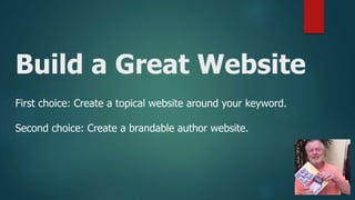 Build a Great Website
First choice: Create a topical website around your keyword.
Second choice: Create a brandable author website.