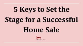 5 Keys to Set the
Stage for a Successful
Home Sale
 