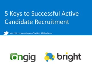 5 Keys to Successful Active
Candidate Recruitment
 Join the conversation on Twitter: #BRwebinar
 