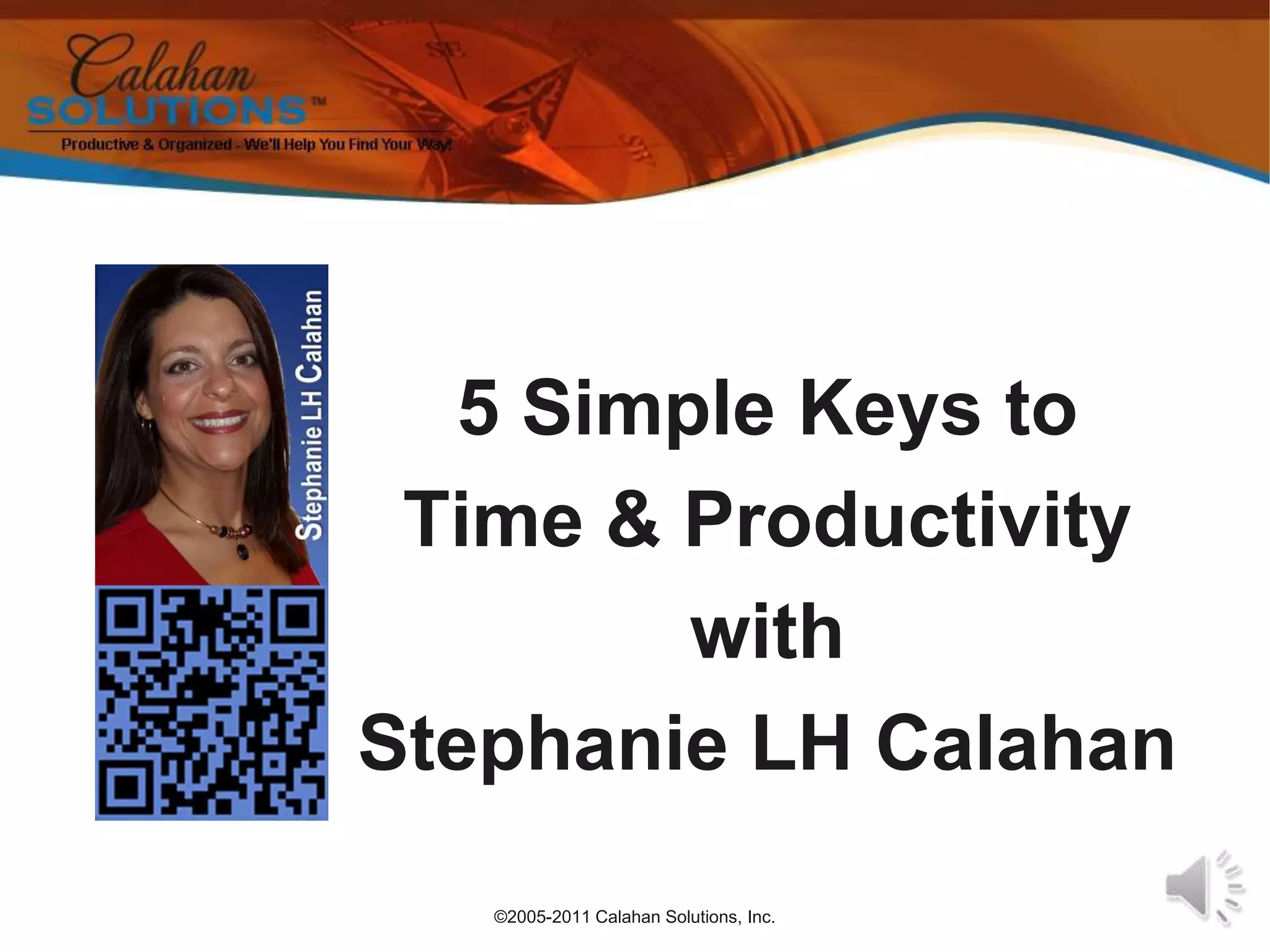 ©2005-2011 Calahan Solutions, Inc.5 Simple Keys to Time & Productivitywith Stephanie LH Calahan