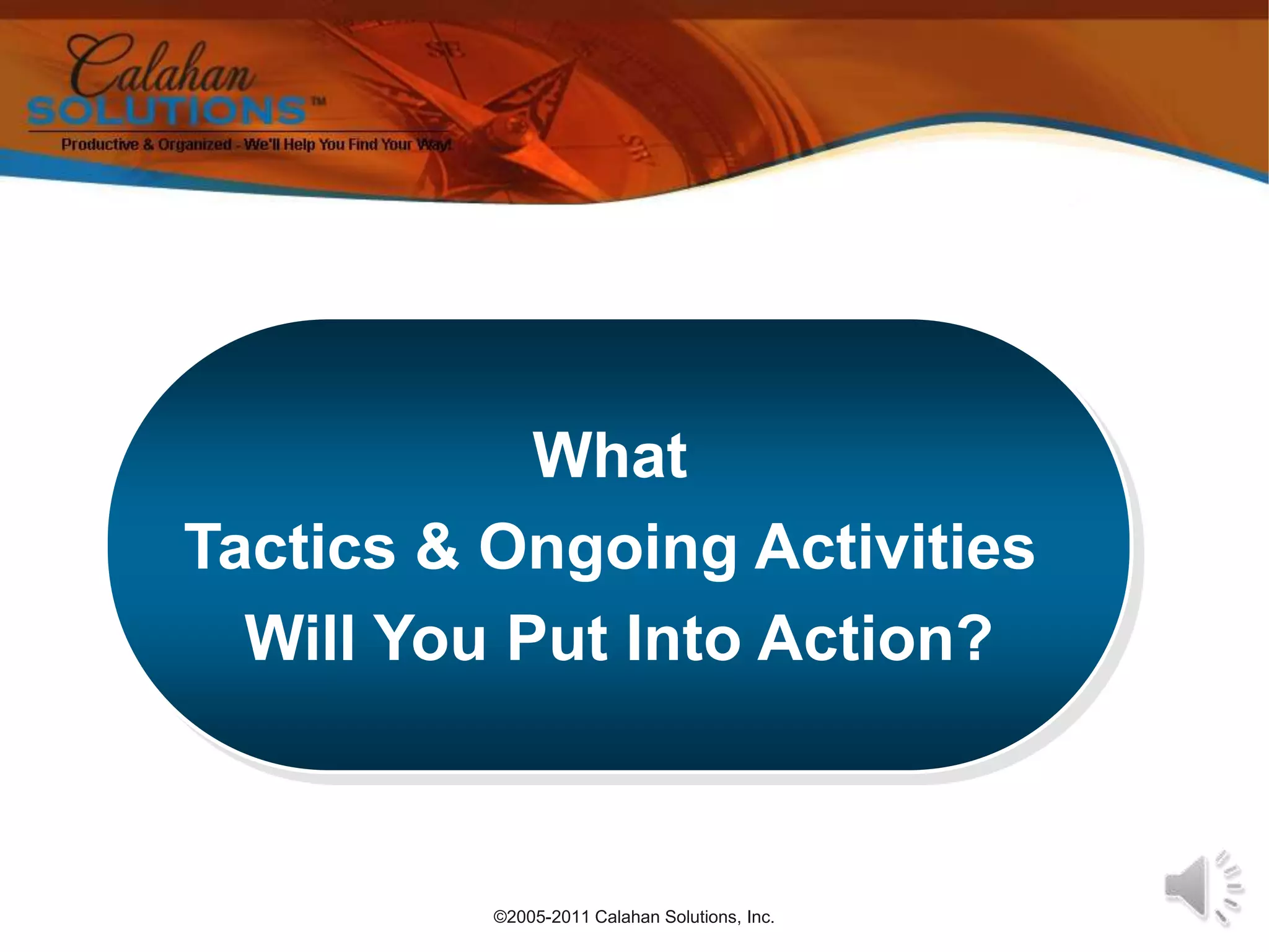 ©2005-2011 Calahan Solutions, Inc.What Tactics & Ongoing Activities Will You Put Into Action?