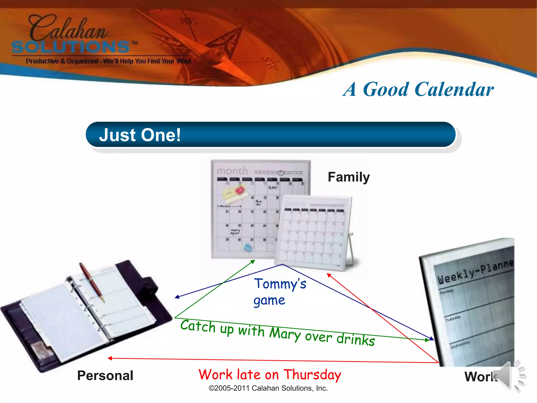 ©2005-2011 Calahan Solutions, Inc.A Good CalendarTommy’s gameCatch up with Mary over drinksWork late on Thursday Just One!FamilyPersonalWork