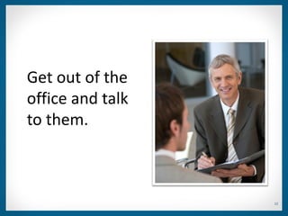 Get out of the
office and talk
to them.



                  12
 
