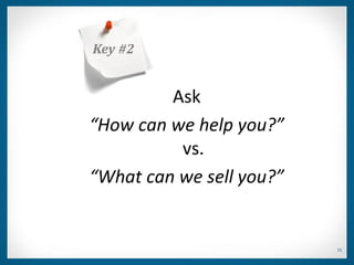 Key #2


         Ask
“How can we help you?”
          vs.
“What can we sell you?”


                          15
 