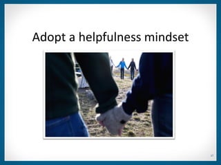 Adopt a helpfulness mindset




                              17
 