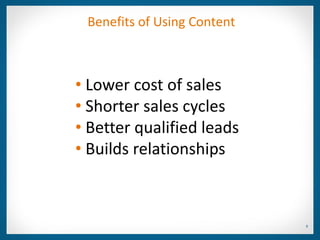 Benefits of Using Content



• Lower cost of sales
• Shorter sales cycles
• Better qualified leads
• Builds relationships



                             9
 