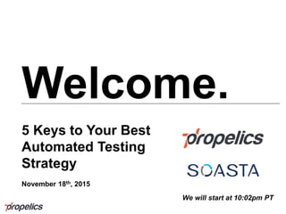 Welcome.
5 Keys to Your Best
Automated Testing
Strategy
November 18th, 2015
We will start at 10:02pm PT
 