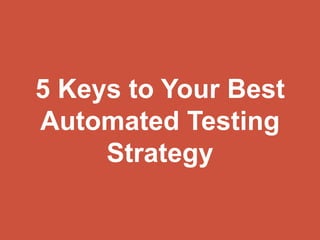 5 Keys to Your Best
Automated Testing
Strategy
 