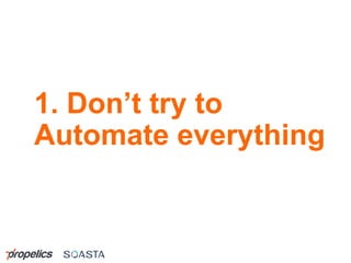 1. Don’t try to
Automate everything
 