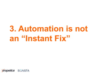 3. Automation is not
an “Instant Fix”
 
