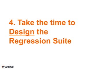 4. Take the time to
Design the
Regression Suite
 