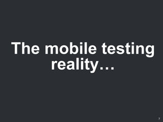 The mobile testing
reality…
7
 