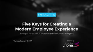 Five Keys for Creating a
Modern Employee Experience
What you can do now to create a more human-centric workplace
1
Hosted byThursday, February 16, 2017
 