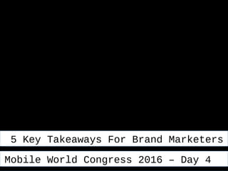 5 Key Takeaways For Brand Marketers5 Key Takeaways For Brand Marketers
Mobile World Congress 2016 – Day 4Mobile World Congress 2016 – Day 4
 