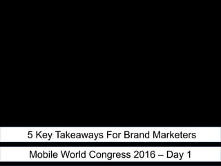 5 Key Takeaways For Brand Marketers
Mobile World Congress 2016 – Day 1
 